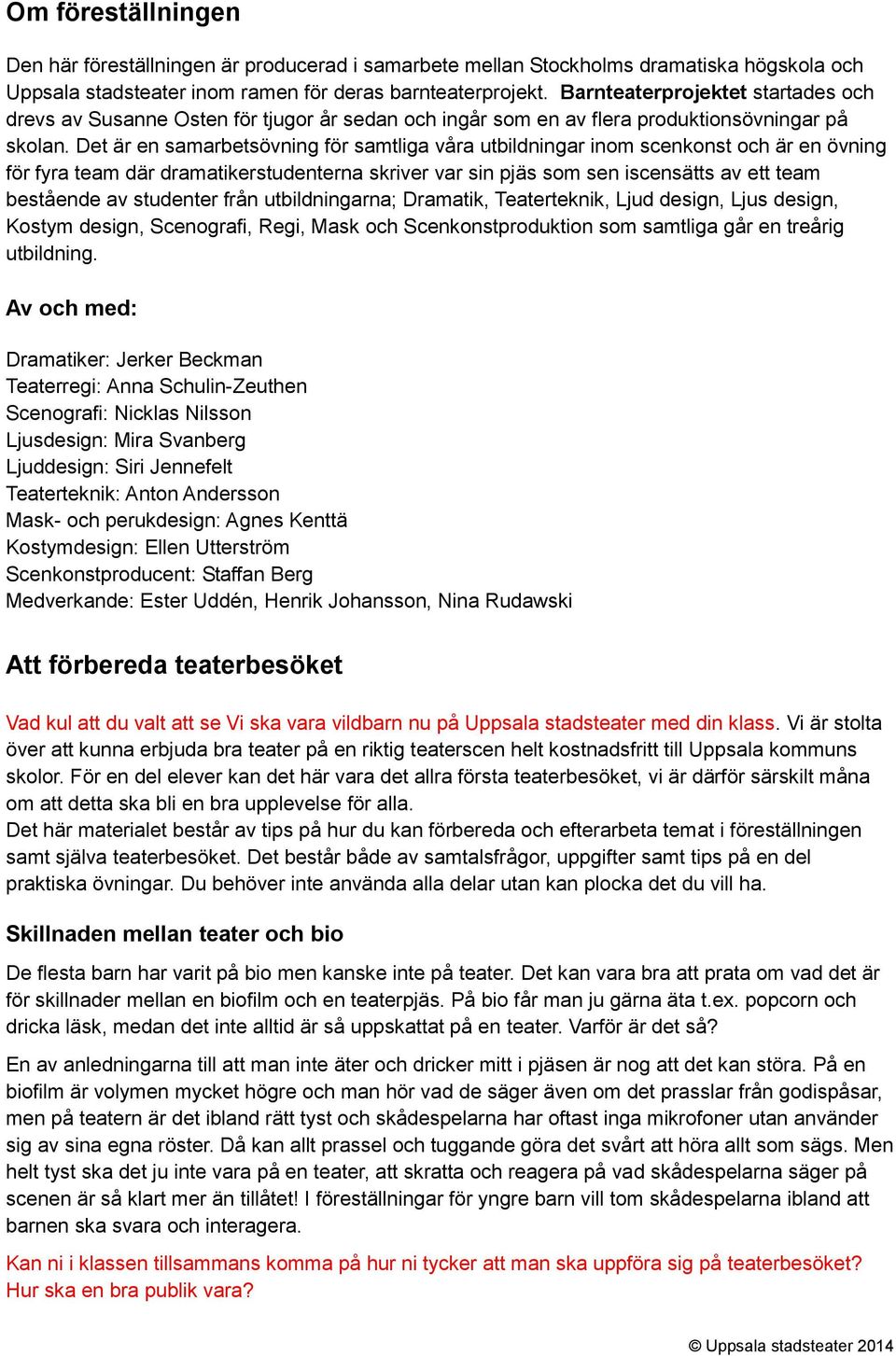 Det är en samarbetsövning för samtliga våra utbildningar inom scenkonst och är en övning för fyra team där dramatikerstudenterna skriver var sin pjäs som sen iscensätts av ett team bestående av