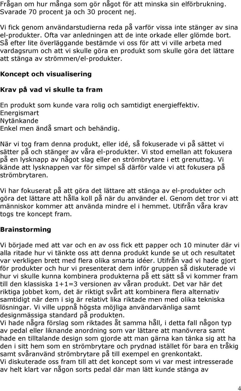 Så efter lite överläggande bestämde vi oss för att vi ville arbeta med vardagsrum och att vi skulle göra en produkt som skulle göra det lättare att stänga av strömmen/el-produkter.