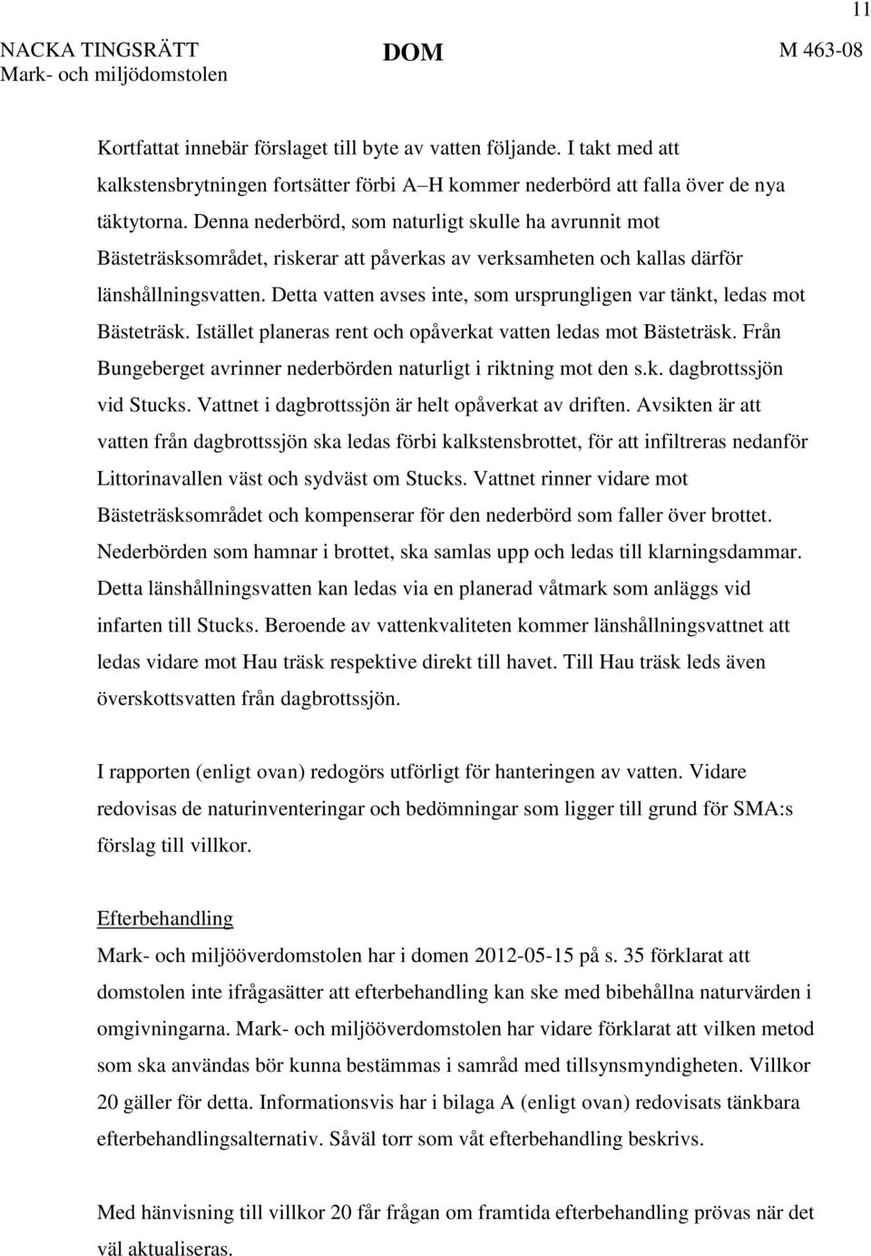 Detta vatten avses inte, som ursprungligen var tänkt, ledas mot Bästeträsk. Istället planeras rent och opåverkat vatten ledas mot Bästeträsk.