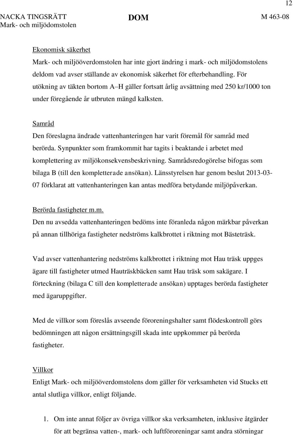 Samråd Den föreslagna ändrade vattenhanteringen har varit föremål för samråd med berörda. Synpunkter som framkommit har tagits i beaktande i arbetet med komplettering av miljökonsekvensbeskrivning.