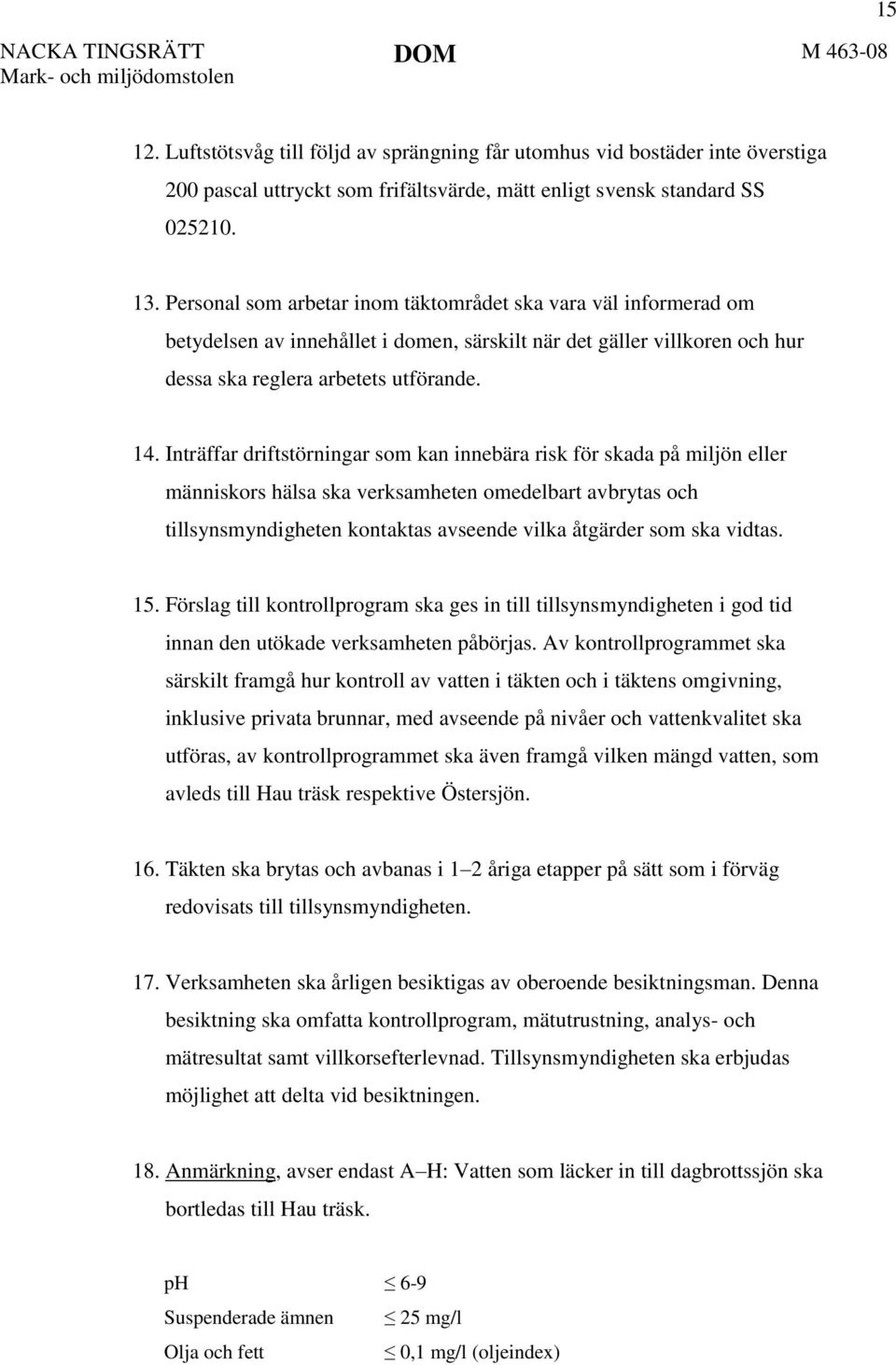 Inträffar driftstörningar som kan innebära risk för skada på miljön eller människors hälsa ska verksamheten omedelbart avbrytas och tillsynsmyndigheten kontaktas avseende vilka åtgärder som ska