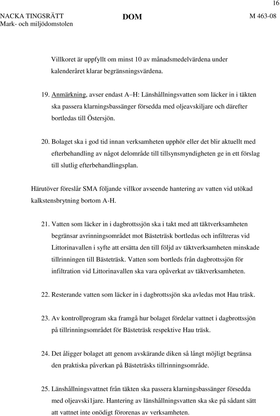 Bolaget ska i god tid innan verksamheten upphör eller det blir aktuellt med efterbehandling av något delområde till tillsynsmyndigheten ge in ett förslag till slutlig efterbehandlingsplan.