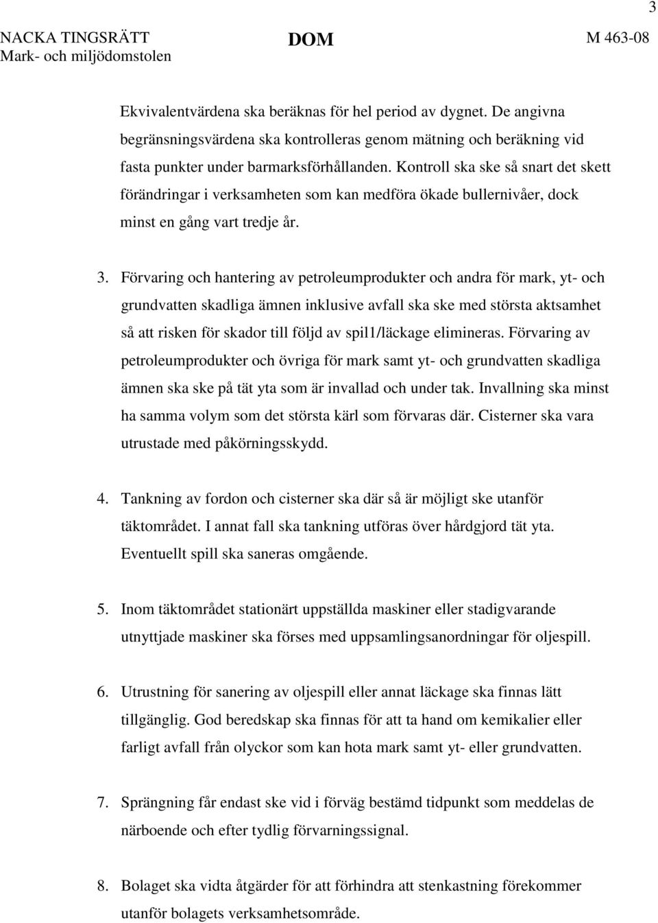 Kontroll ska ske så snart det skett förändringar i verksamheten som kan medföra ökade bullernivåer, dock minst en gång vart tredje år. 3.