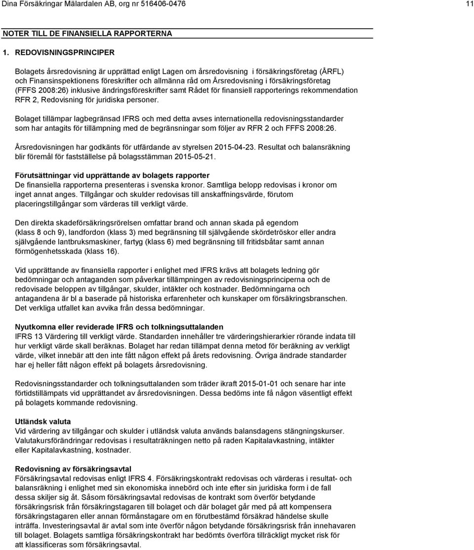 försäkringsföretag (FFFS 2008:26) inklusive ändringsföreskrifter samt Rådet för finansiell rapporterings rekommendation RFR 2, Redovisning för juridiska personer.