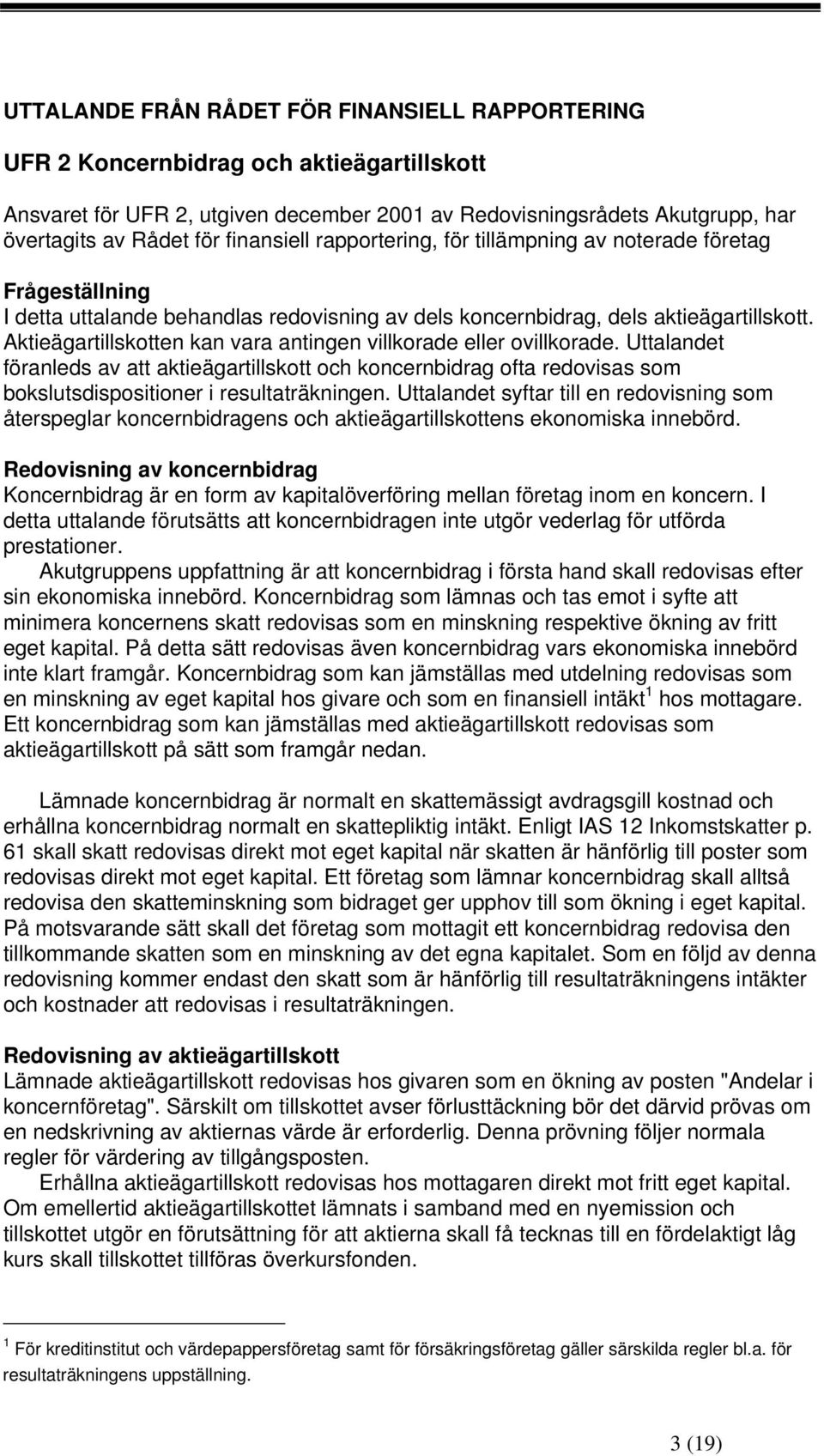 Aktieägartillskotten kan vara antingen villkorade eller ovillkorade. Uttalandet föranleds av att aktieägartillskott och koncernbidrag ofta redovisas som bokslutsdispositioner i resultaträkningen.