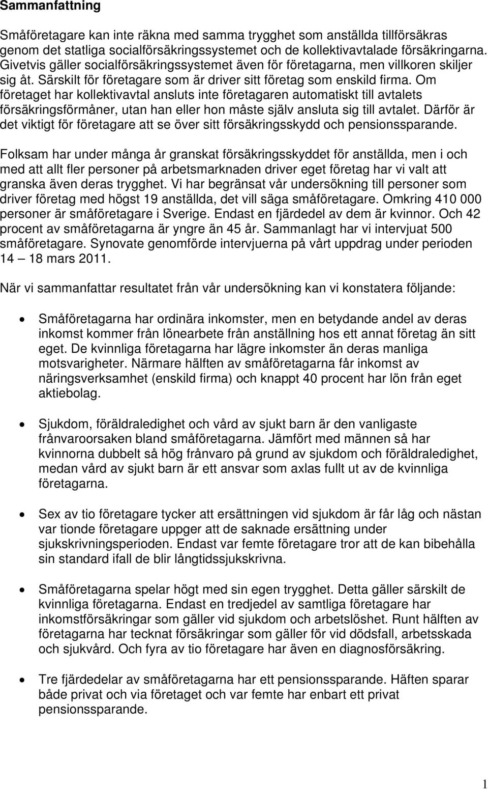 Om företaget har kollektivavtal ansluts inte företagaren automatiskt till avtalets försäkringsförmåner, utan han eller hon måste själv ansluta sig till avtalet.