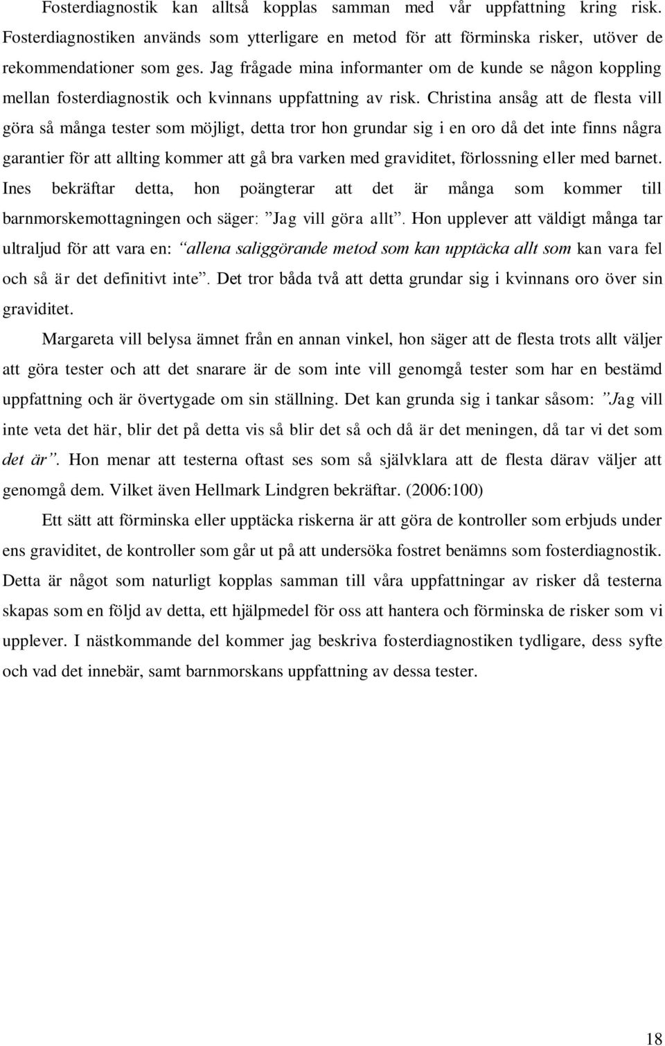 Christina ansåg att de flesta vill göra så många tester som möjligt, detta tror hon grundar sig i en oro då det inte finns några garantier för att allting kommer att gå bra varken med graviditet,