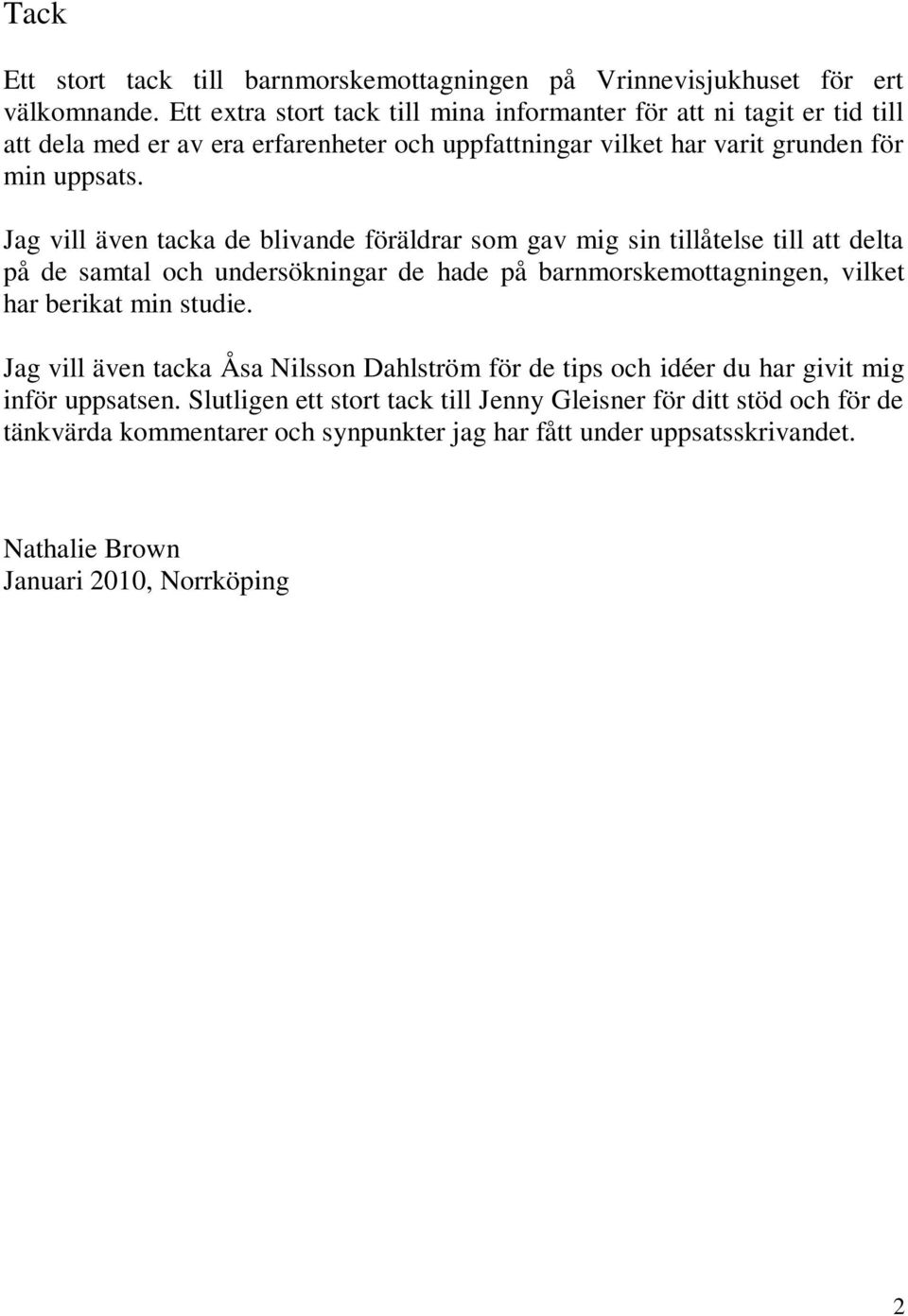 Jag vill även tacka de blivande föräldrar som gav mig sin tillåtelse till att delta på de samtal och undersökningar de hade på barnmorskemottagningen, vilket har berikat min studie.