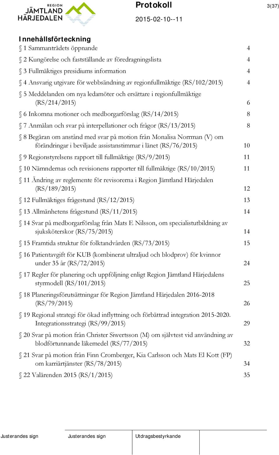 interpellationer och frågor (RS/13/2015) 8 8 Begäran om anstånd med svar på motion från Monalisa Norrman (V) om förändringar i beviljade assistanstimmar i länet (RS/76/2015) 10 9 Regionstyrelsens