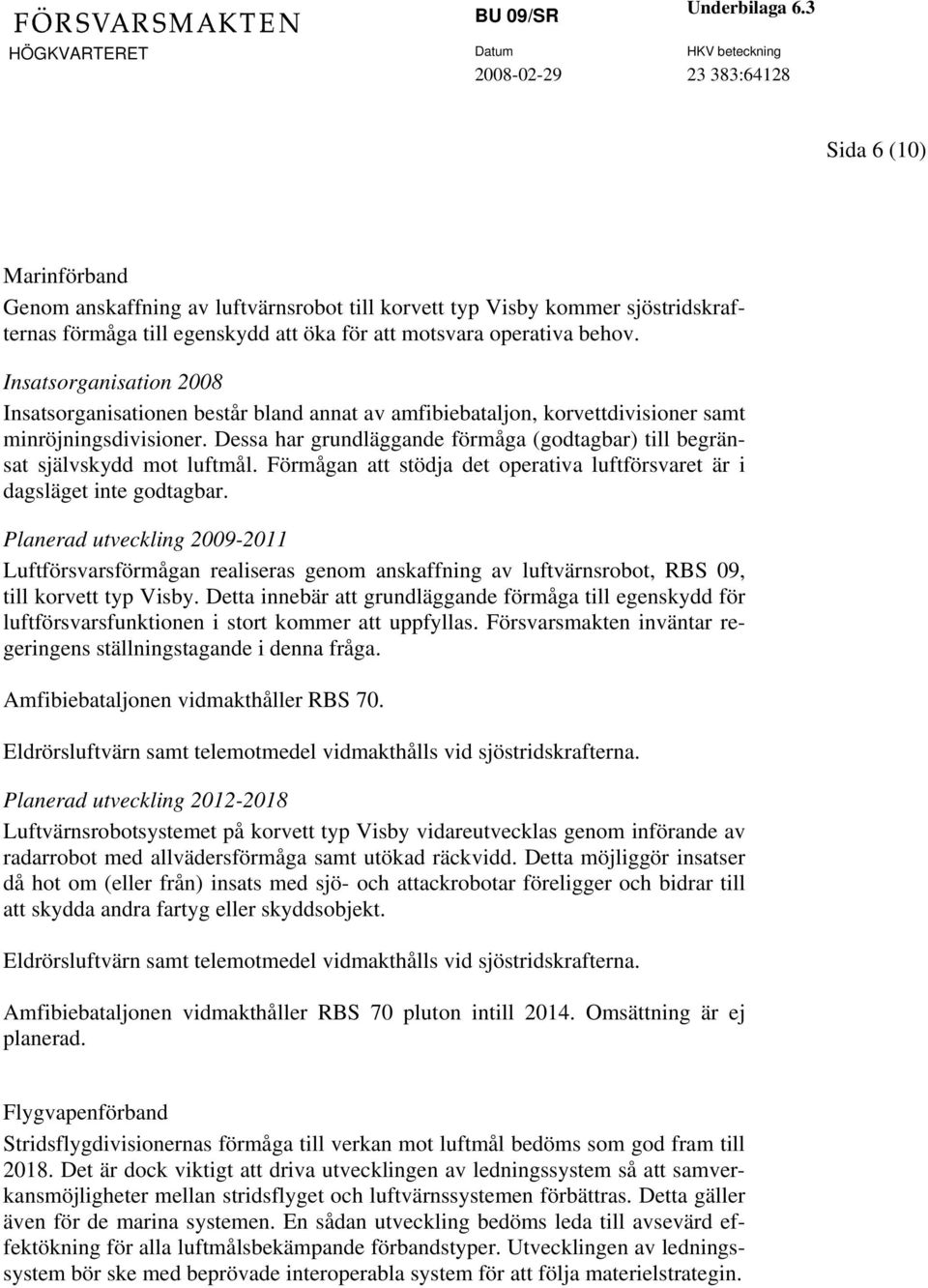 Dessa har grundläggande förmåga (godtagbar) till begränsat självskydd mot luftmål. Förmågan att stödja det operativa luftförsvaret är i dagsläget inte godtagbar.