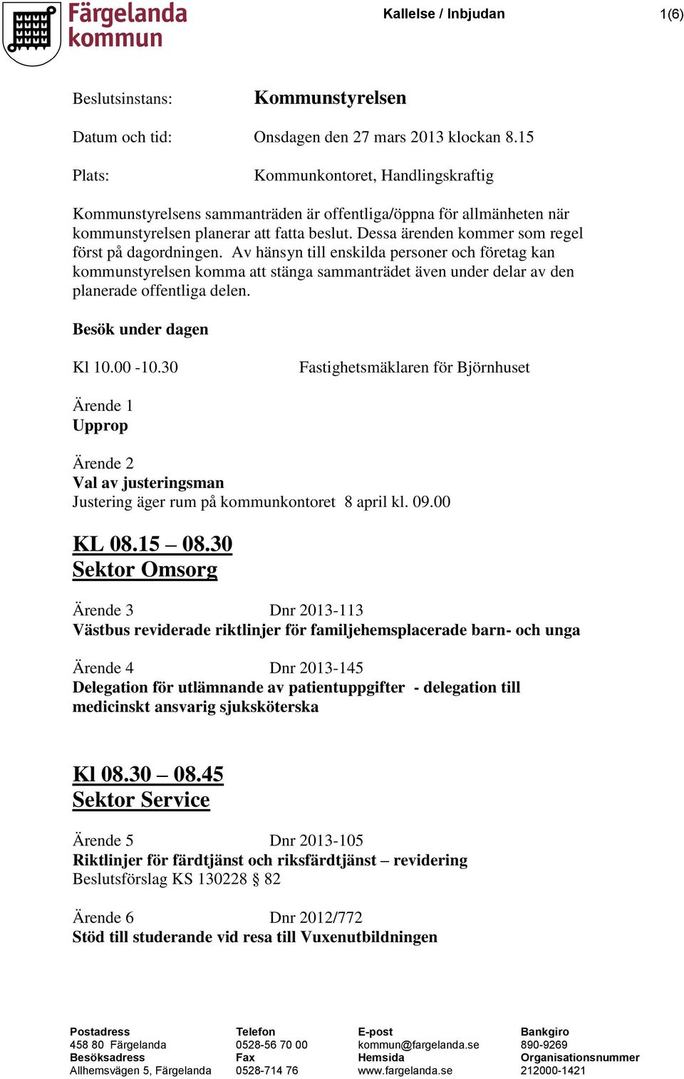 Dessa ärenden kommer som regel först på dagordningen. Av hänsyn till enskilda personer och företag kan kommunstyrelsen komma att stänga sammanträdet även under delar av den planerade offentliga delen.