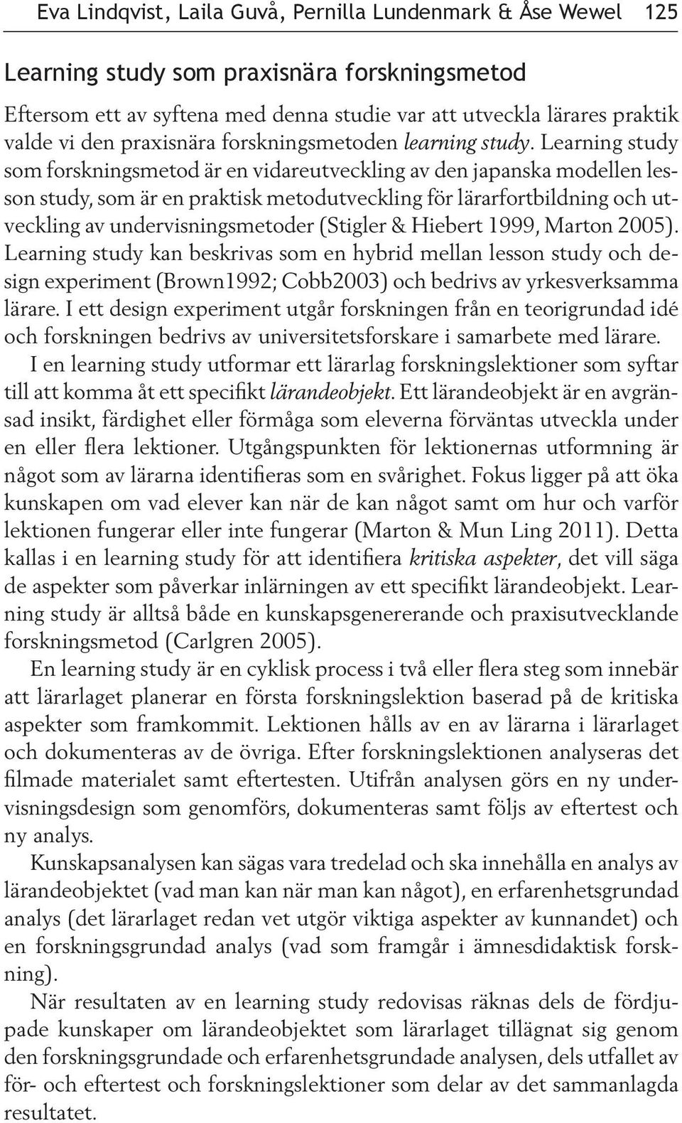 Learning study som forskningsmetod är en vidareutveckling av den japanska modellen lesson study, som är en praktisk metodutveckling för lärarfortbildning och utveckling av undervisningsmetoder