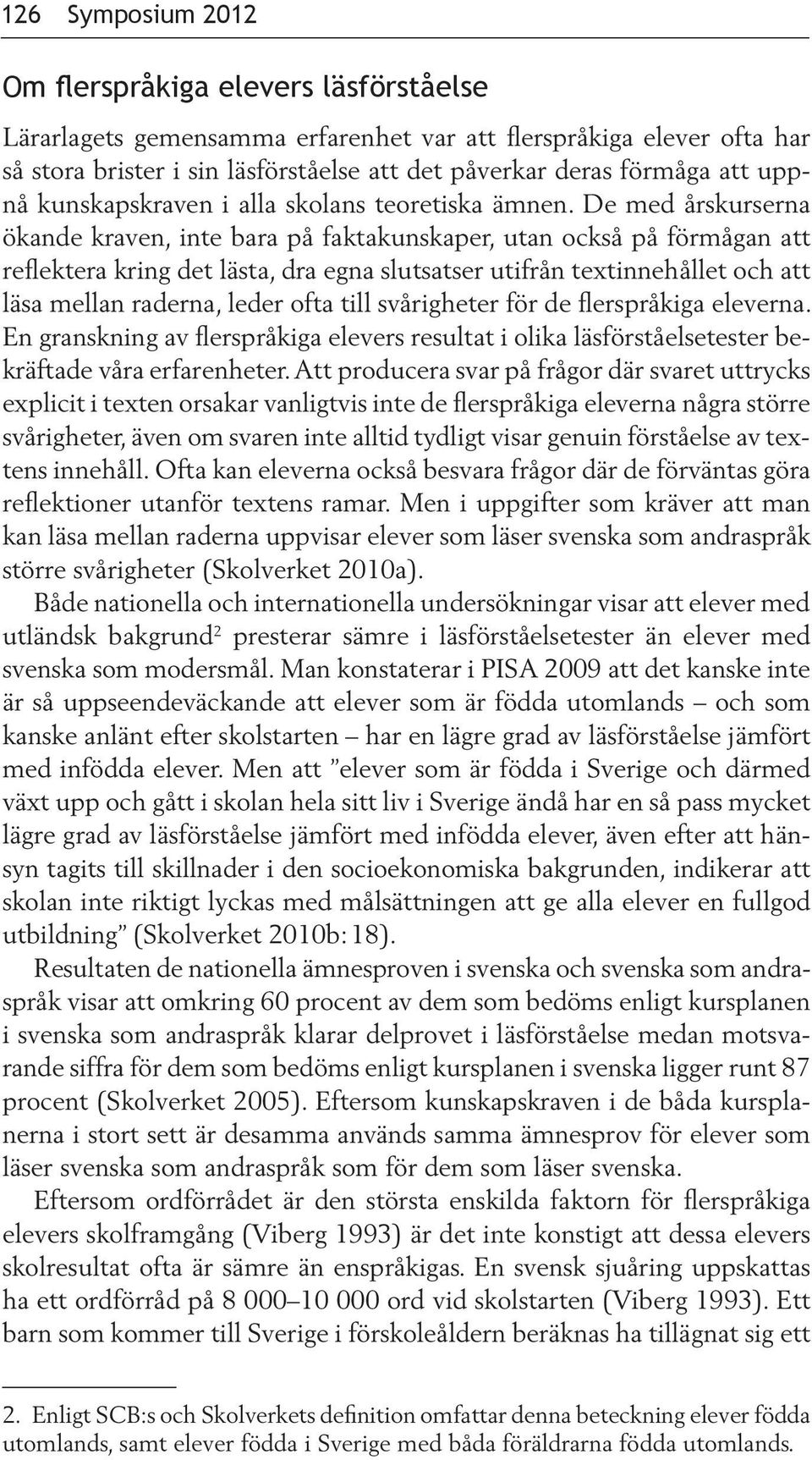 De med årskurserna ökande kraven, inte bara på faktakunskaper, utan också på förmågan att reflektera kring det lästa, dra egna slutsatser utifrån textinnehållet och att läsa mellan raderna, leder