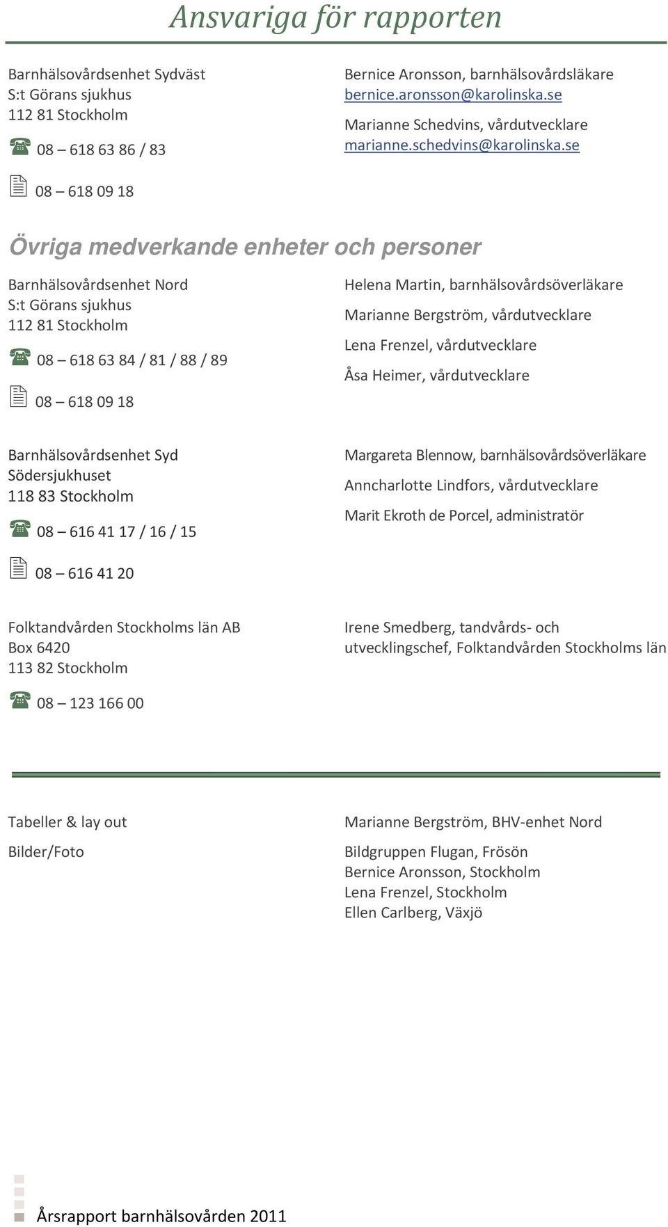 se 08 618 09 18 Övriga medverkande enheter och personer Barnhälsovårdsenhet Nord S:t Görans sjukhus 112 81 Stockholm 08 618 63 84 / 81 / 88 / 89 08 618 09 18 Helena Martin, barnhälsovårdsöverläkare