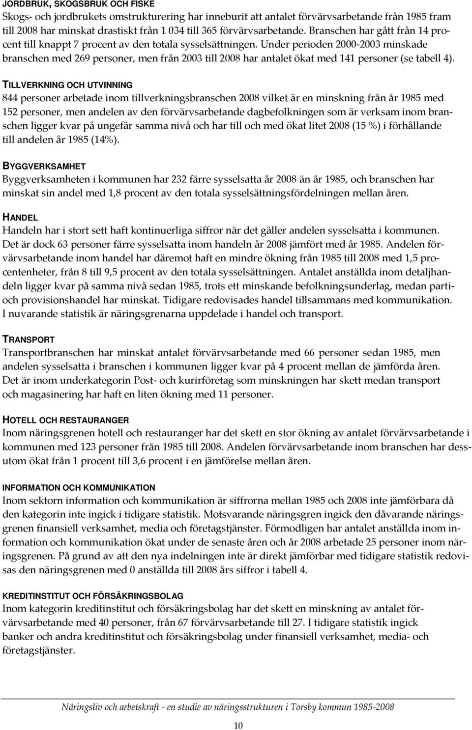 Under perioden 2000 2003 minskade branschen med 269 personer, men från 2003 till 2008 har antalet ökat med 141 personer (se tabell 4).