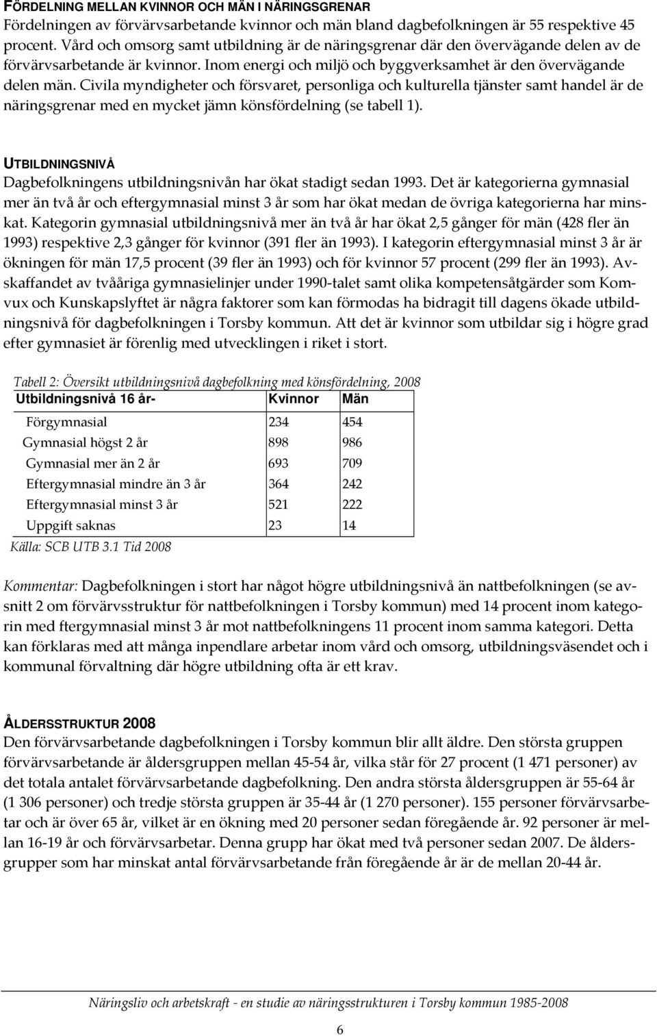 Civila myndigheter och försvaret, personliga och kulturella tjänster samt handel är de näringsgrenar med en mycket jämn könsfördelning (se tabell 1).