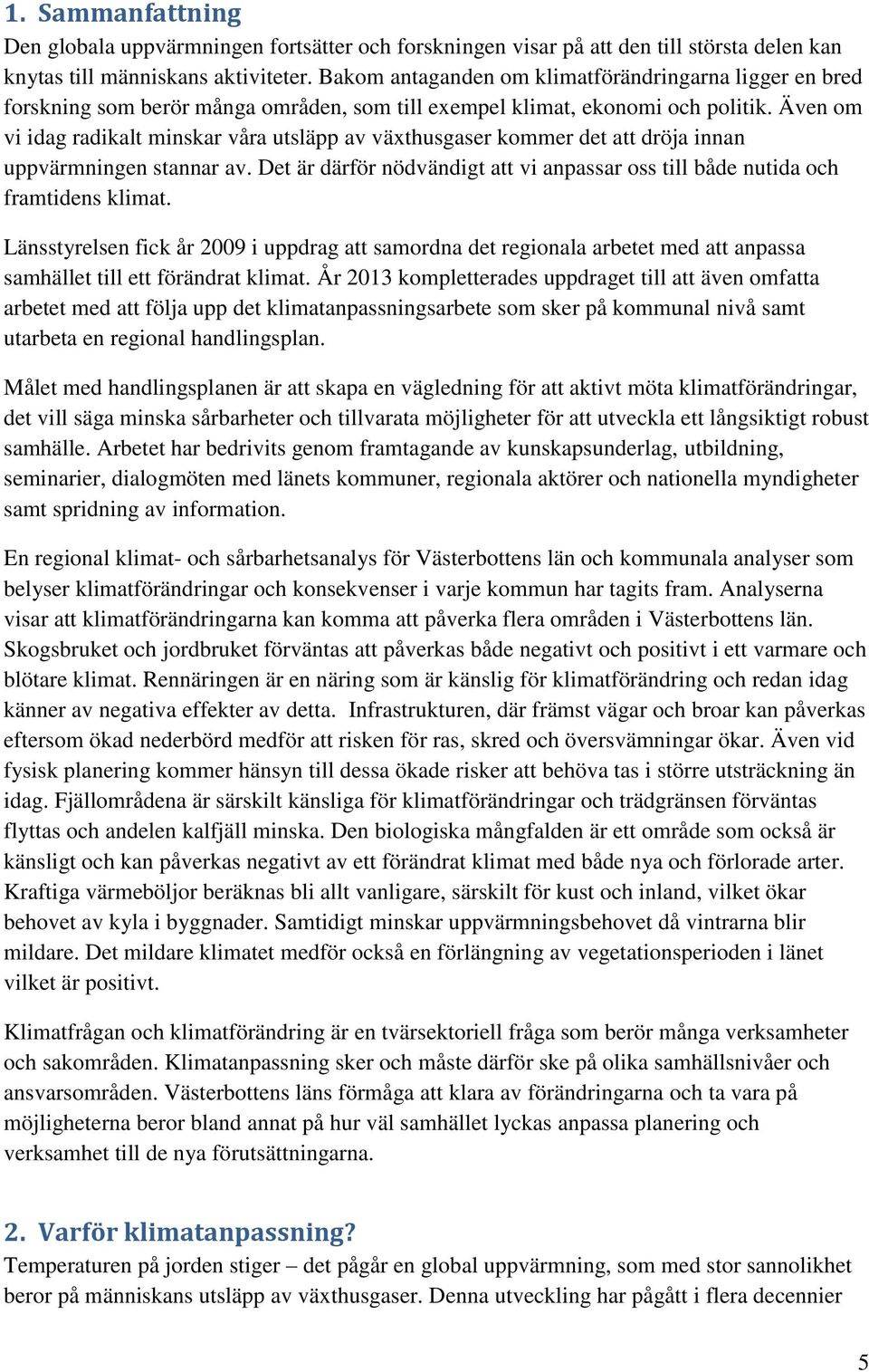 Även om vi idag radikalt minskar våra utsläpp av växthusgaser kommer det att dröja innan uppvärmningen stannar av. Det är därför nödvändigt att vi anpassar oss till både nutida och framtidens klimat.