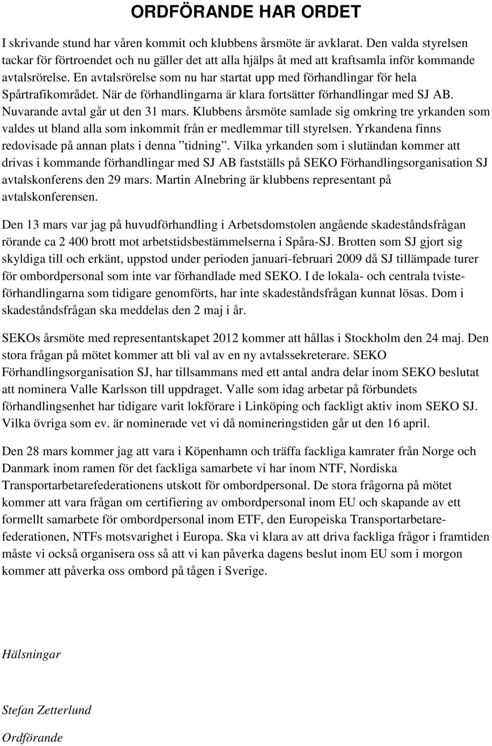 En avtalsrörelse som nu har startat upp med förhandlingar för hela Spårtrafikområdet. När de förhandlingarna är klara fortsätter förhandlingar med SJ AB. Nuvarande avtal går ut den 31 mars.