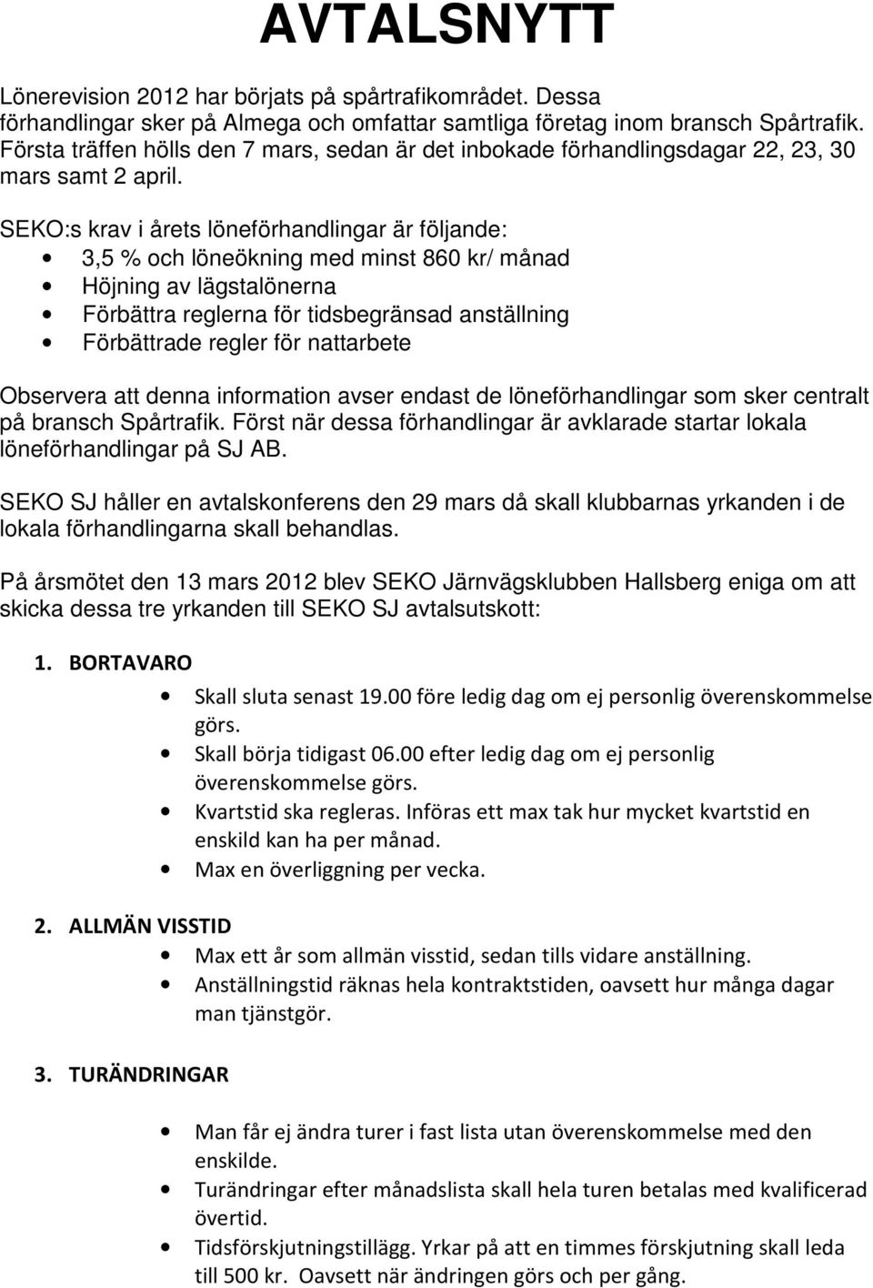 SEKO:s krav i årets löneförhandlingar är följande: 3,5 % och löneökning med minst 860 kr/ månad Höjning av lägstalönerna Förbättra reglerna för tidsbegränsad anställning Förbättrade regler för
