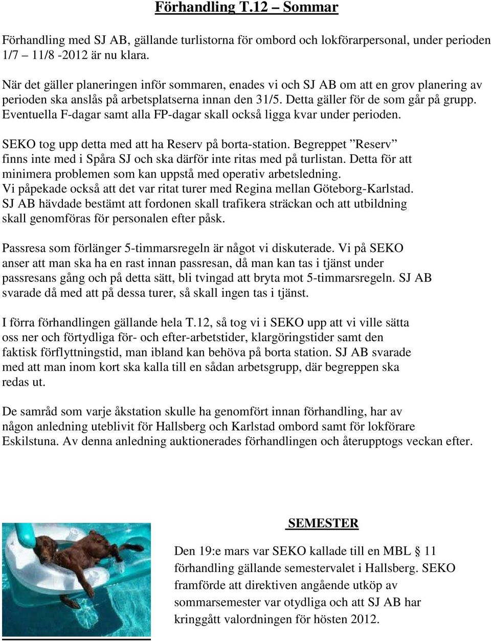 Eventuella F-dagar samt alla FP-dagar skall också ligga kvar under perioden. SEKO tog upp detta med att ha Reserv på borta-station.