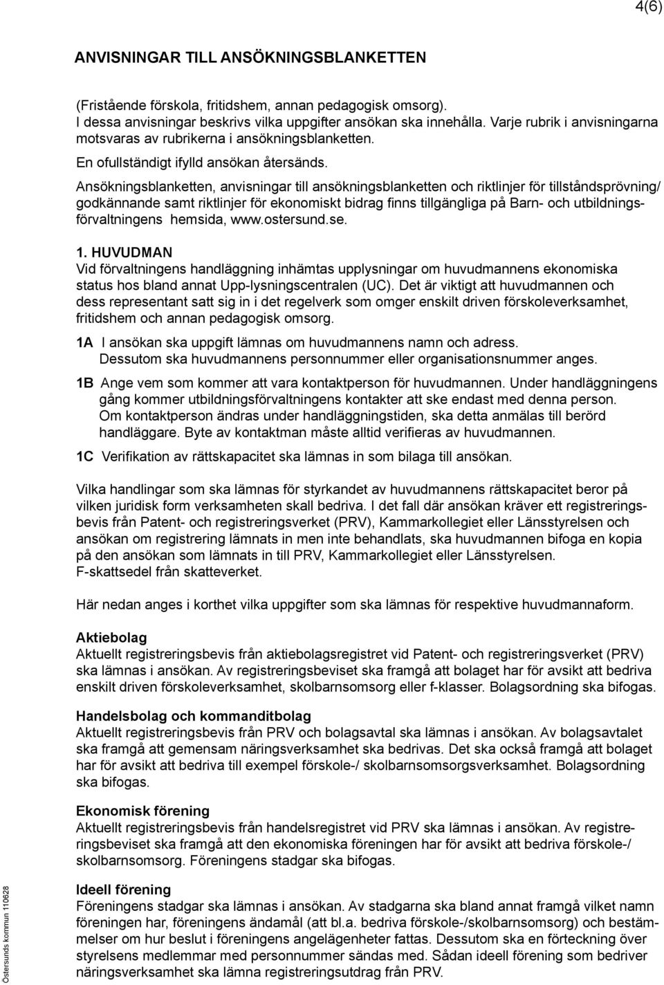 Ansökningsblanketten, anvisningar till ansökningsblanketten och riktlinjer för tillståndsprövning/ godkännande samt riktlinjer för ekonomiskt bidrag finns tillgängliga på Barn- och