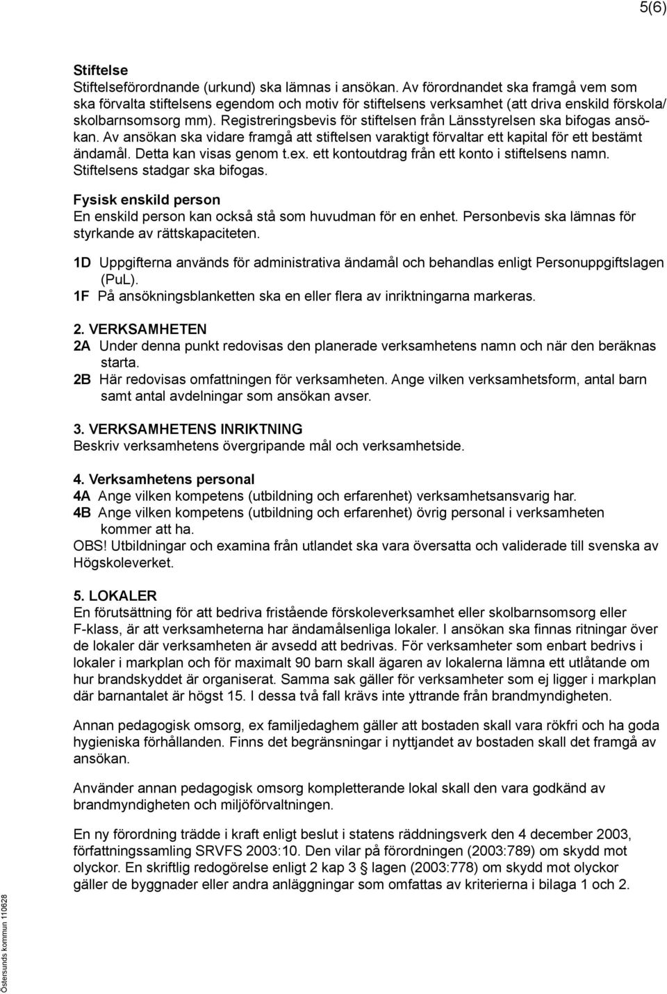 Registreringsbevis för stiftelsen från Länsstyrelsen ska bifogas ansökan. Av ansökan ska vidare framgå att stiftelsen varaktigt förvaltar ett kapital för ett bestämt ändamål. Detta kan visas genom t.