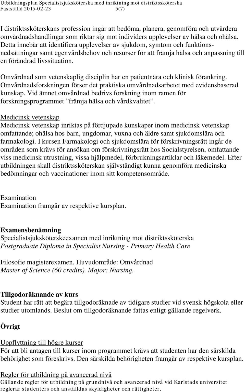 Omvårdnad som vetenskaplig disciplin har en patientnära och klinisk förankring. Omvårdnadsforskningen förser det praktiska omvårdnadsarbetet med evidensbaserad kunskap.