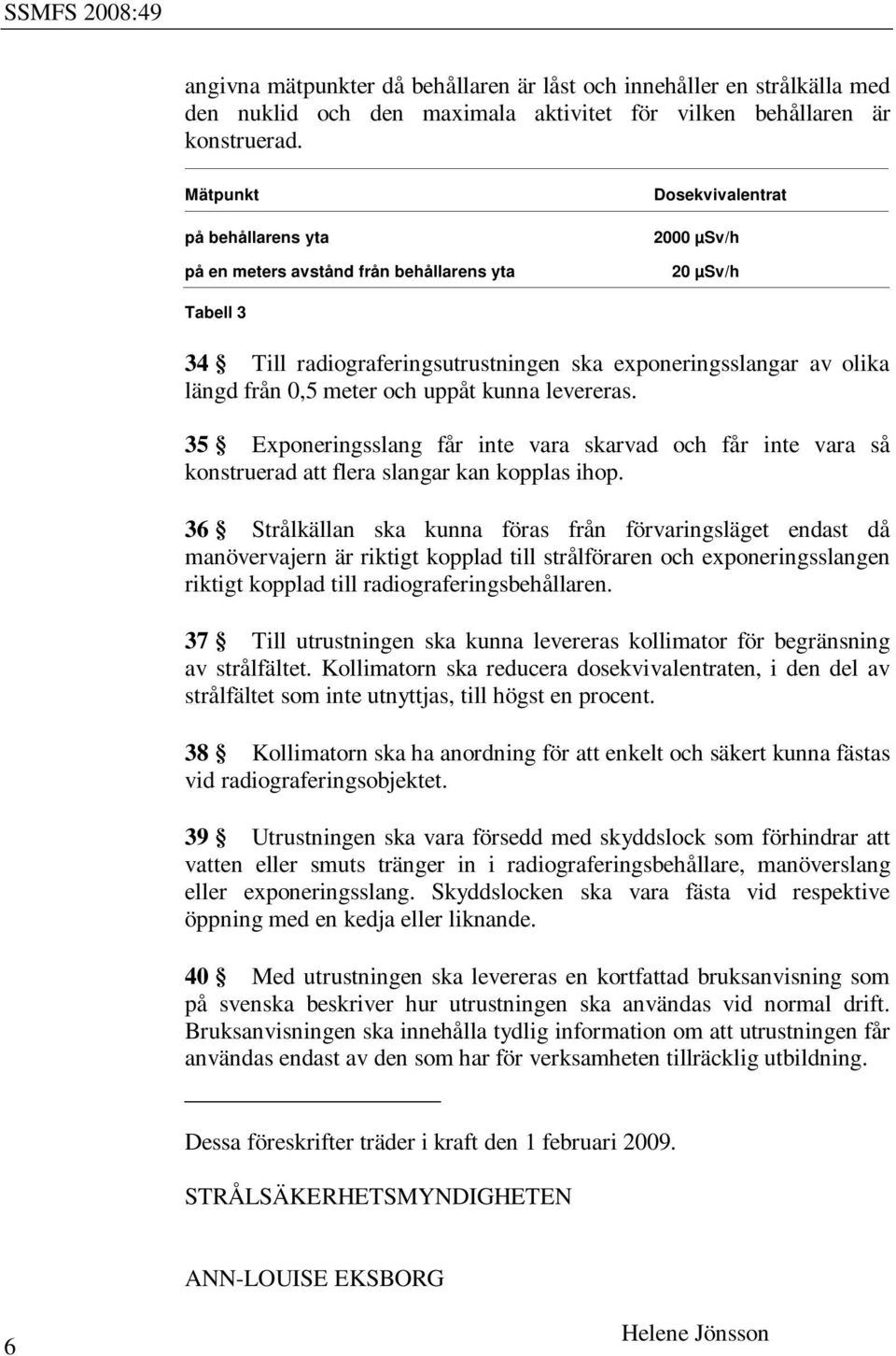 meter och uppåt kunna levereras. 35 Exponeringsslang får inte vara skarvad och får inte vara så konstruerad att flera slangar kan kopplas ihop.