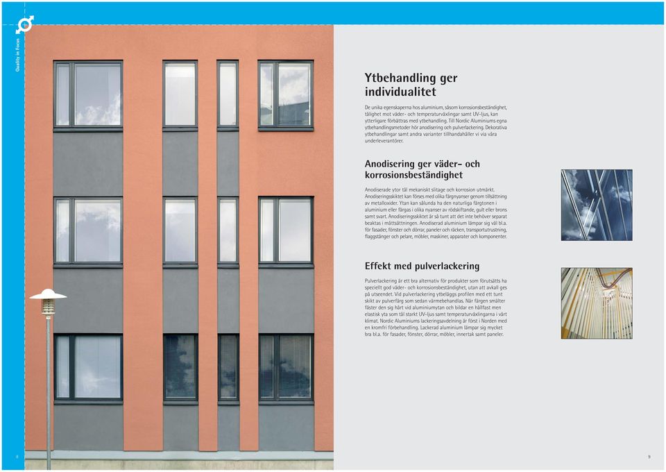 Anodisering ger väder- och korrosionsbeständighet Anodiserade ytor tål mekaniskt slitage och korrosion utmärkt. Anodiseringsskiktet kan förses med olika färgnyanser genom tillsättning av metalloxider.