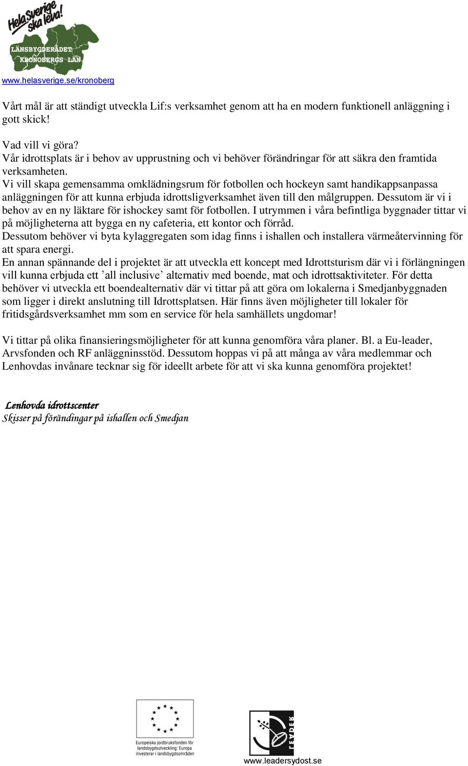 Vi vill skapa gemensamma omklädningsrum för fotbollen och hockeyn samt handikappsanpassa anläggningen för att kunna erbjuda idrottsligverksamhet även till den målgruppen.