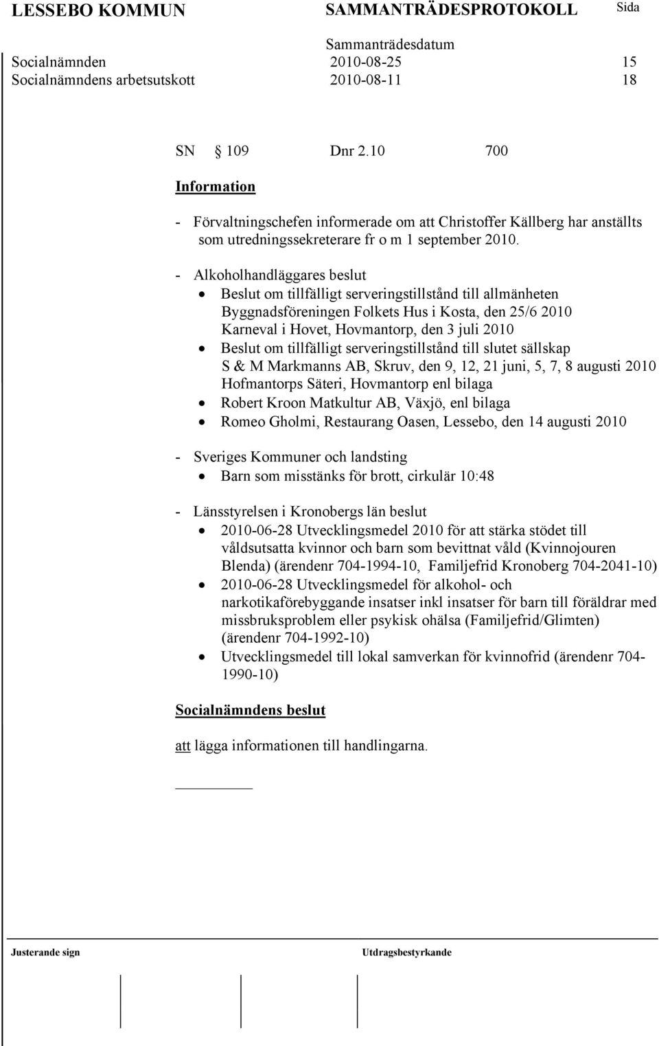 - Alkoholhandläggares beslut Beslut om tillfälligt serveringstillstånd till allmänheten Byggnadsföreningen Folkets Hus i Kosta, den 25/6 2010 Karneval i Hovet, Hovmantorp, den 3 juli 2010 Beslut om