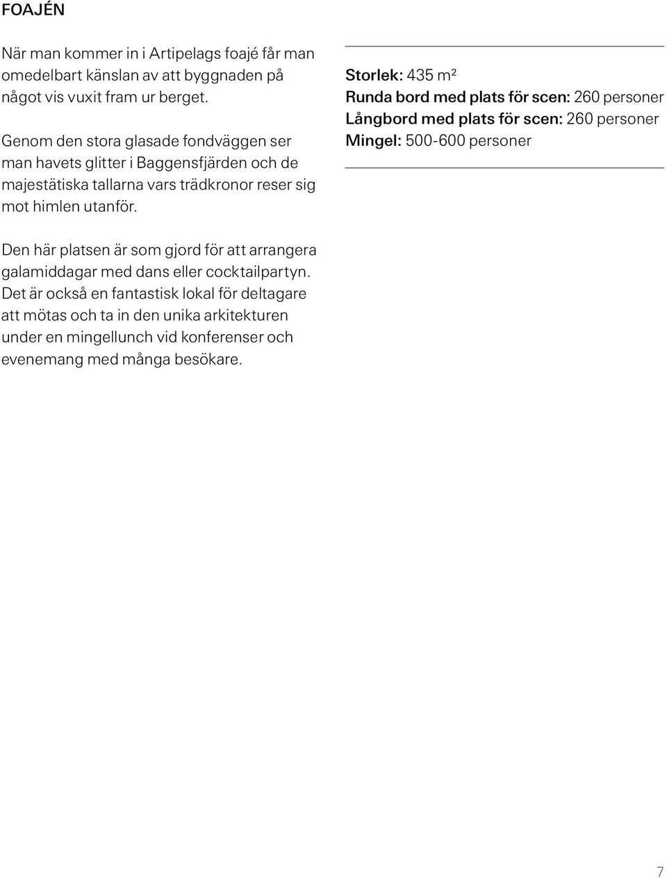 Storlek: 435 m² Runda bord med plats för scen: 260 personer Långbord med plats för scen: 260 personer Mingel: 500-600 personer Den här platsen är som gjord för att