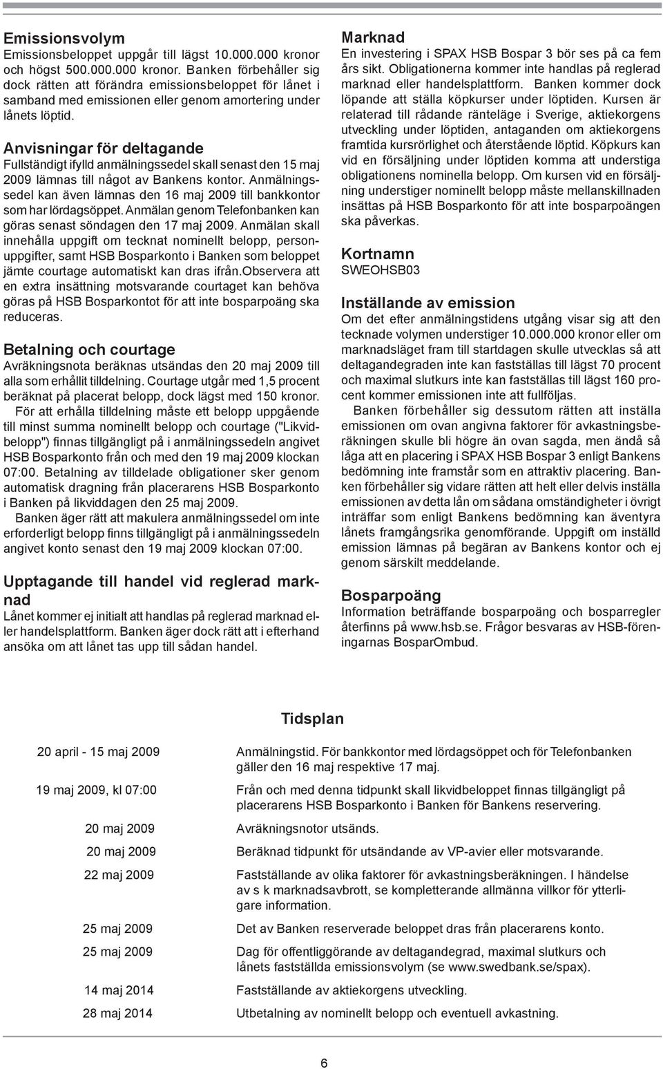 Anvisningar för deltagande Fullständigt ifylld anmälningssedel skall senast den 15 maj 2009 lämnas till något av Bankens kontor.