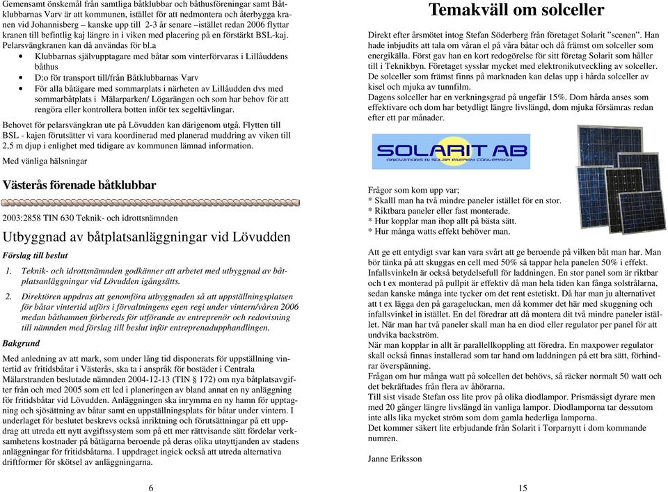 a Klubbarnas självupptagare med båtar som vinterförvaras i Lillåuddens båthus D:o för transport till/från Båtklubbarnas Varv För alla båtägare med sommarplats i närheten av Lillåudden dvs med