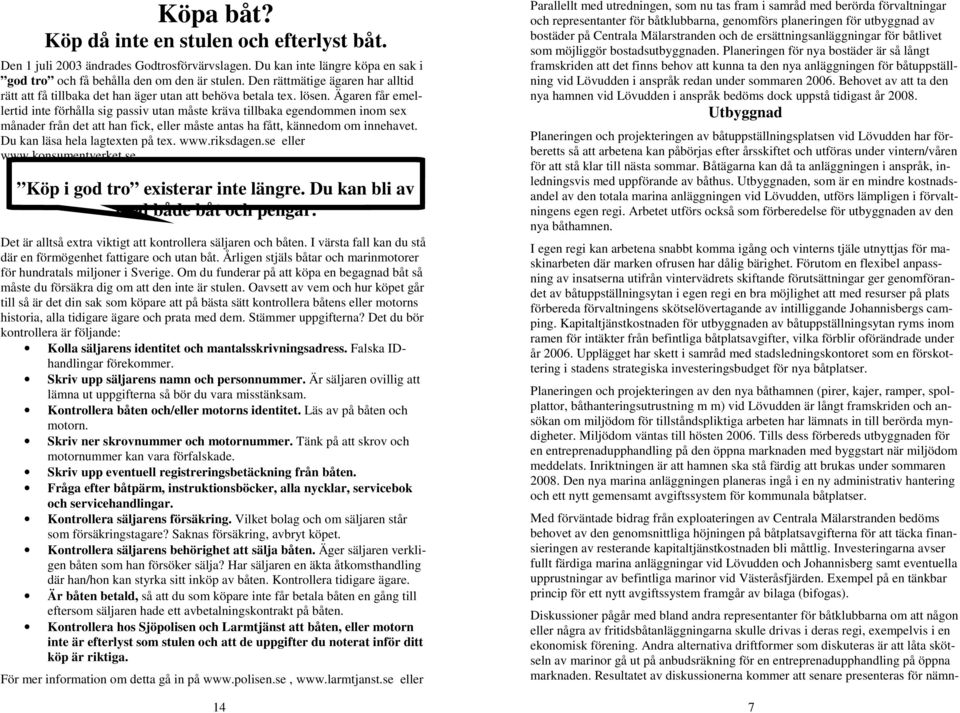 Ägaren får emellertid inte förhålla sig passiv utan måste kräva tillbaka egendommen inom sex månader från det att han fick, eller måste antas ha fått, kännedom om innehavet.