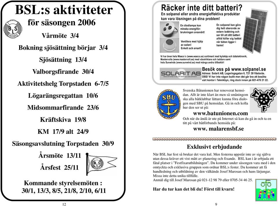 Allt är inte klart än men så småningom ska alla båtklubbar lättare kunna föra dialogen med SBU på hemsidan. Gå in och kolla hur den ser ut på: www.batunionen.