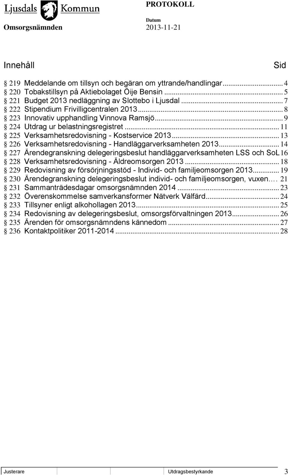 .. 13 226 Verksamhetsredovisning - Handläggarverksamheten 2013... 14 227 Ärendegranskning delegeringsbeslut handläggarverksamheten LSS och SoL 16 228 Verksamhetsredovisning - Äldreomsorgen 2013.