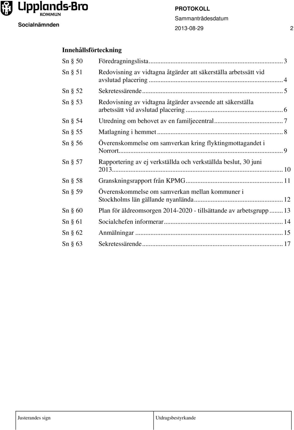 .. 8 Sn 56 Sn 57 Överenskommelse om samverkan kring flyktingmottagandet i Norrort... 9 Rapportering av ej verkställda och verkställda beslut, 30 juni 2013... 10 Sn 58 Granskningsrapport från KPMG.