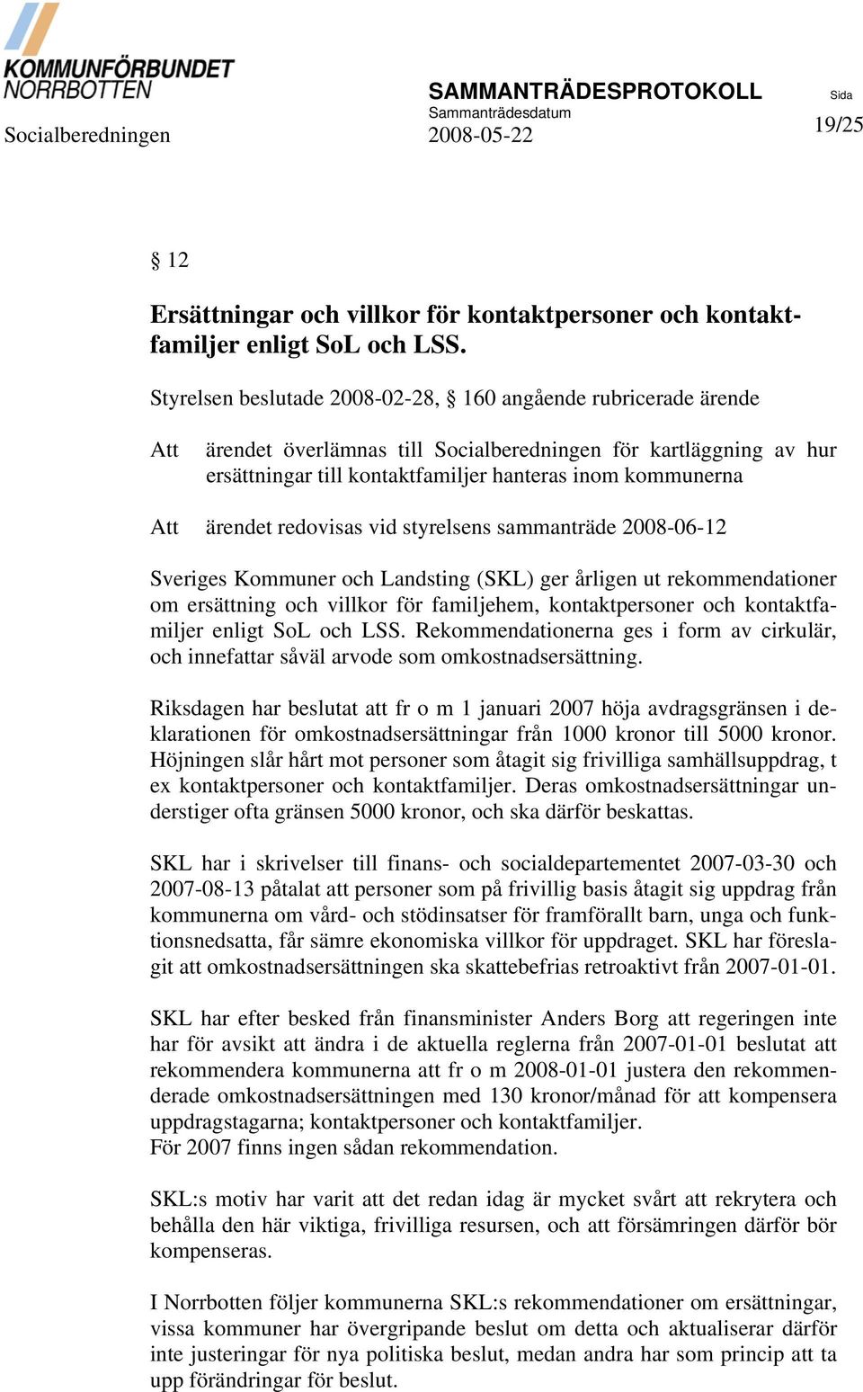vid styrelsens sammanträde 2008-06-12 Sveriges Kommuner och Landsting (SKL) ger årligen ut rekommendationer om ersättning och villkor för familjehem, kontaktpersoner och kontaktfamiljer enligt SoL