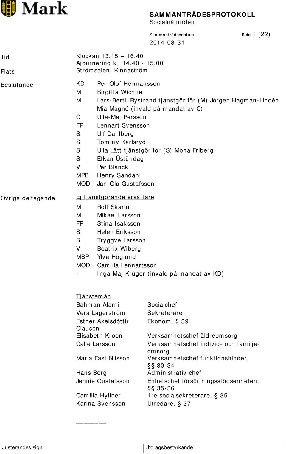 Mia Magné (invald på mandat av C) C Ulla-Maj Persson FP Lennart Svensson S Ulf Dahlberg S Tommy Karlsryd S Ulla Lätt tjänstgör för (S) Mona Friberg S Efkan Üstündag V Per Blanck MPB Henry Sandahl MOD