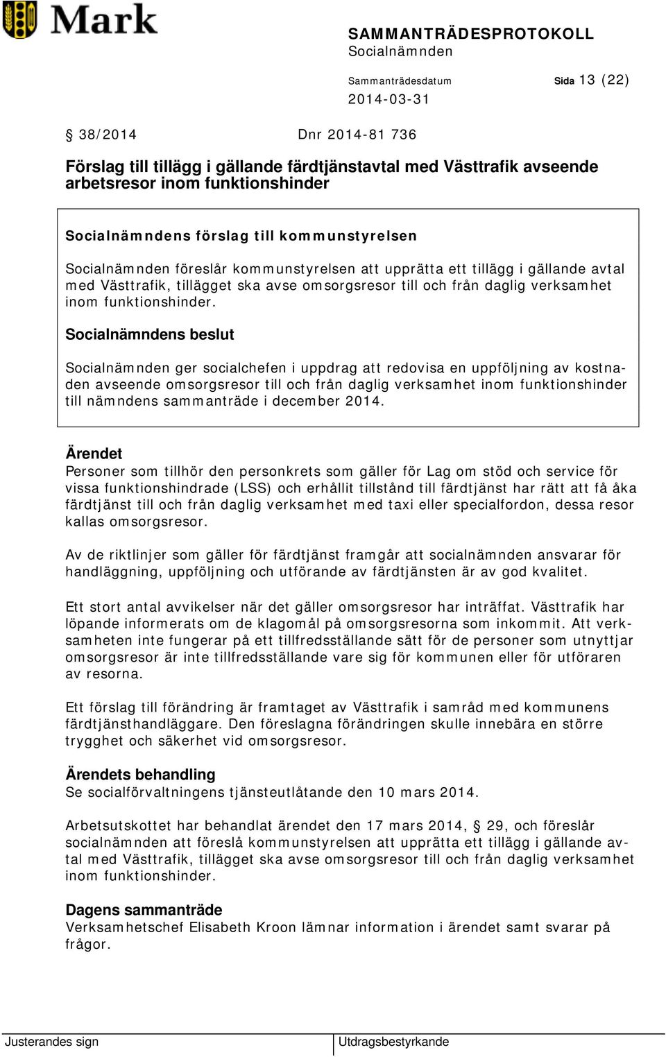 s beslut ger socialchefen i uppdrag att redovisa en uppföljning av kostnaden avseende omsorgsresor till och från daglig verksamhet inom funktionshinder till nämndens sammanträde i december 2014.
