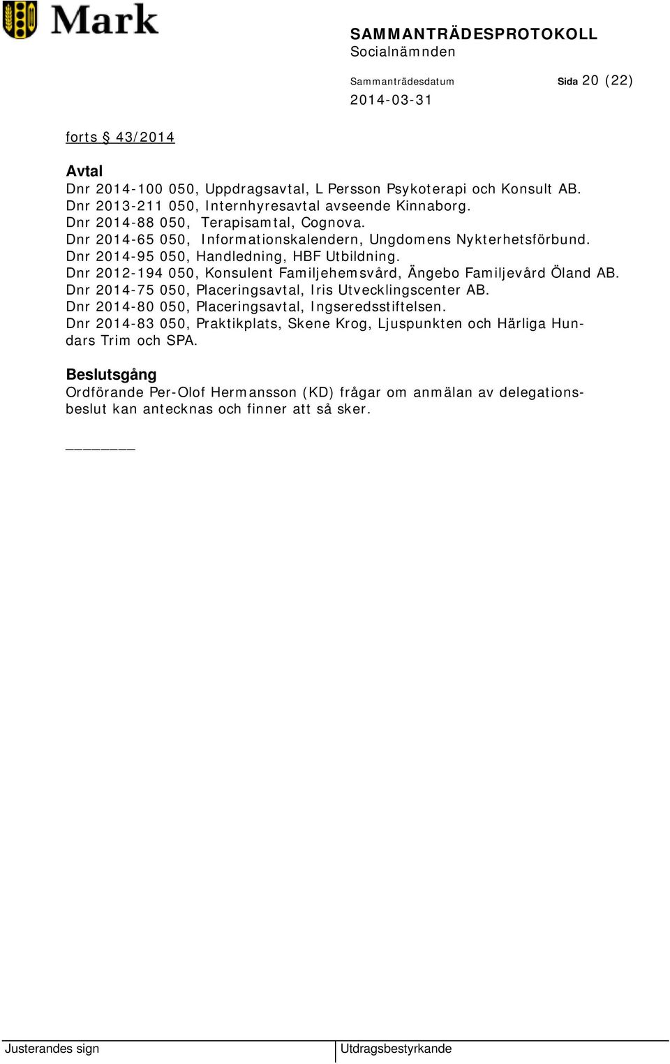 Dnr 2012-194 050, Konsulent Familjehemsvård, Ängebo Familjevård Öland AB. Dnr 2014-75 050, Placeringsavtal, Iris Utvecklingscenter AB.