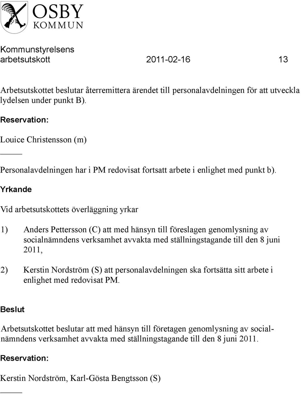 Yrkande Vid arbetsutskottets överläggning yrkar 1) Anders Pettersson (C) att med hänsyn till föreslagen genomlysning av socialnämndens verksamhet avvakta med ställningstagande till den 8 juni