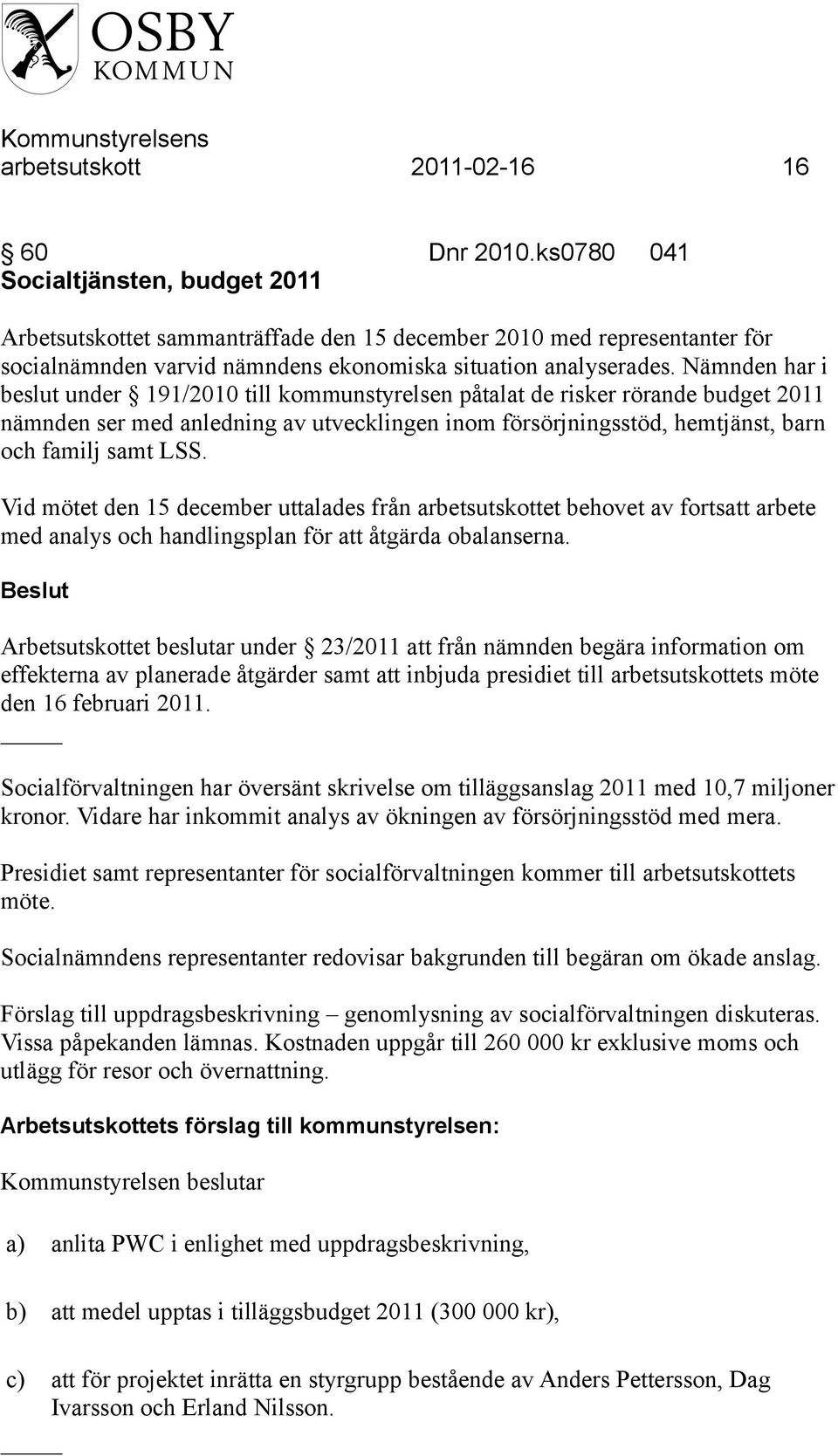 Nämnden har i beslut under 191/2010 till kommunstyrelsen påtalat de risker rörande budget 2011 nämnden ser med anledning av utvecklingen inom försörjningsstöd, hemtjänst, barn och familj samt LSS.