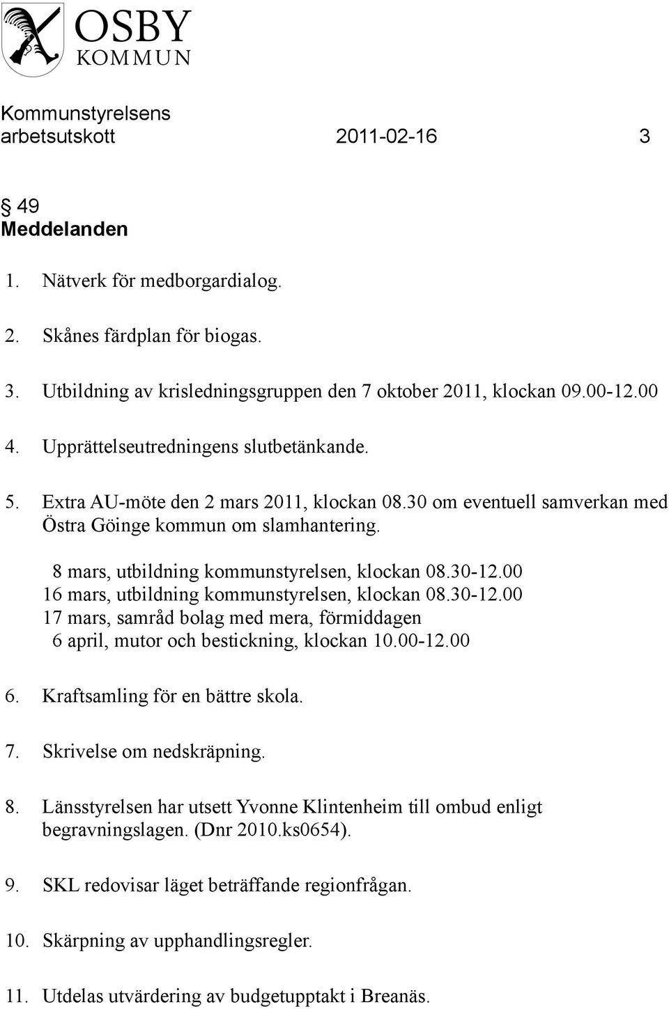 30-12.00 16 mars, utbildning kommunstyrelsen, klockan 08.30-12.00 17 mars, samråd bolag med mera, förmiddagen 6 april, mutor och bestickning, klockan 10.00-12.00 6. Kraftsamling för en bättre skola.