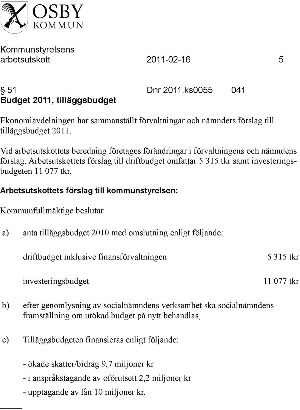 Arbetsutskottets förslag till kommunstyrelsen: Kommunfullmäktige beslutar a) anta tilläggsbudget 2010 med omslutning enligt följande: driftbudget inklusive finansförvaltningen investeringsbudget 5