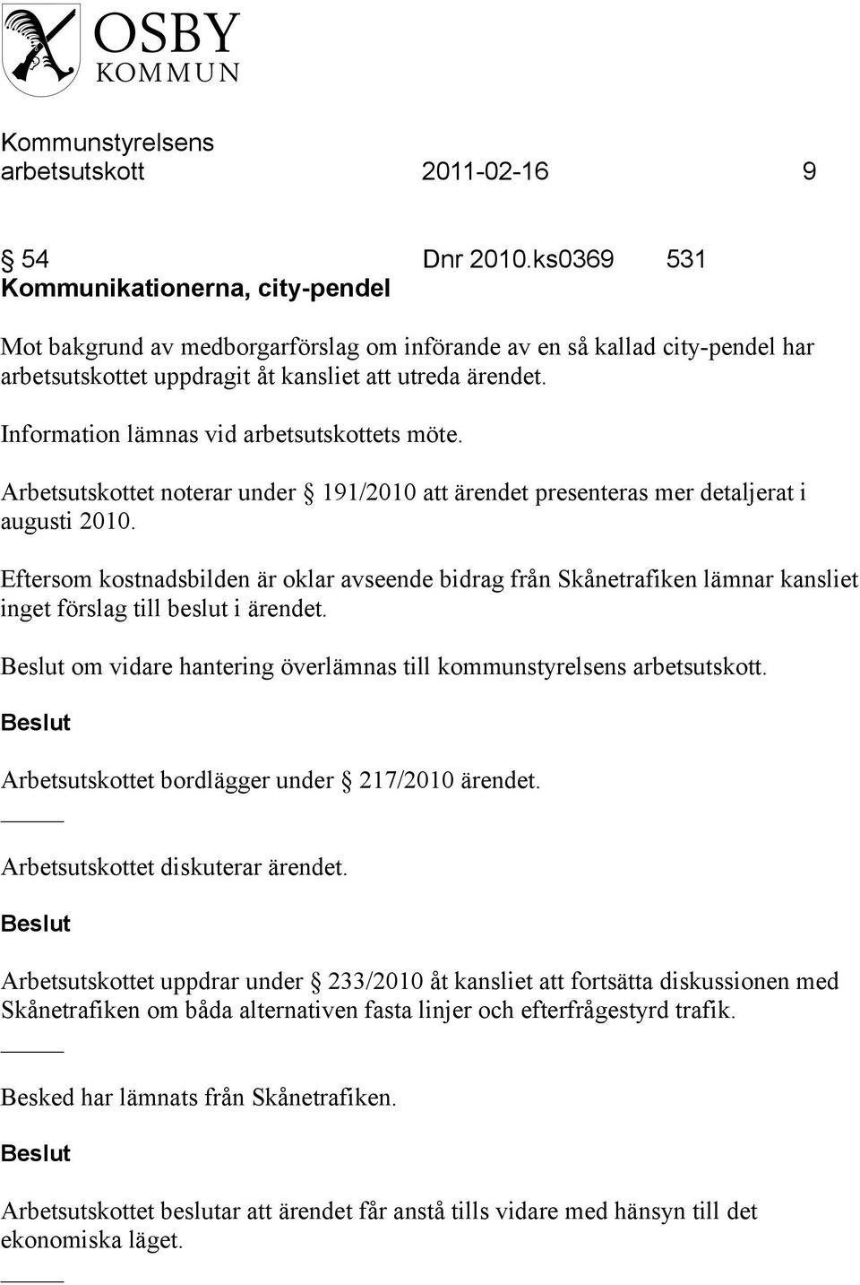 Information lämnas vid arbetsutskottets möte. Arbetsutskottet noterar under 191/2010 att ärendet presenteras mer detaljerat i augusti 2010.