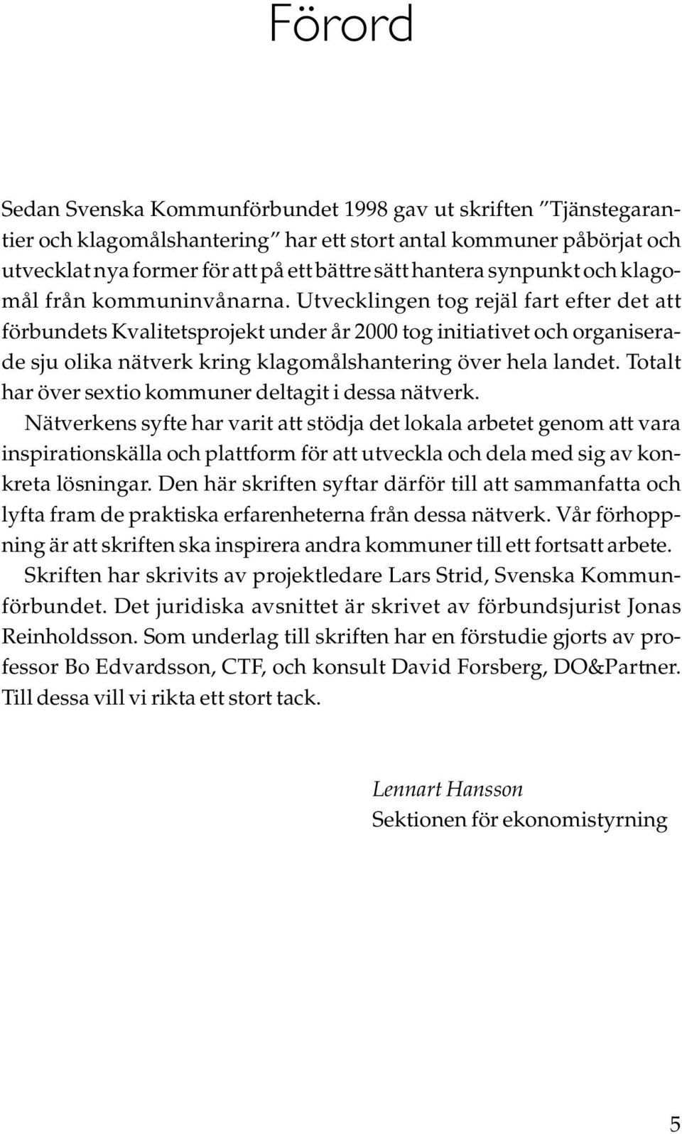 Utvecklingen tog rejäl fart efter det att förbundets Kvalitetsprojekt under år 2000 tog initiativet och organiserade sju olika nätverk kring klagomålshantering över hela landet.