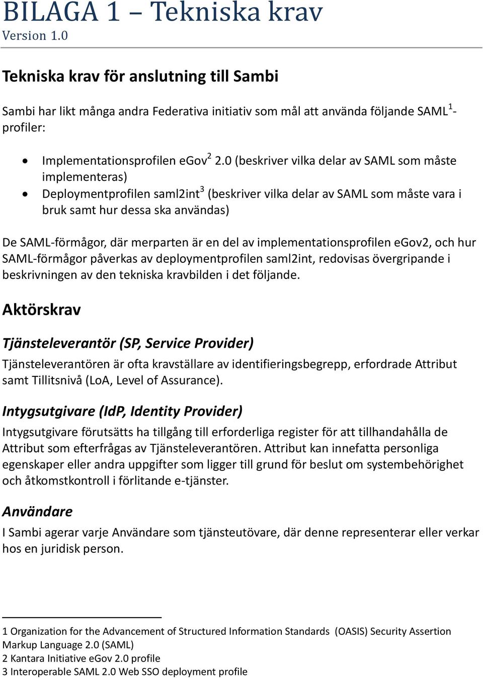 0 (beskriver vilka delar av SAML som måste implementeras) Deploymentprofilen saml2int 3 (beskriver vilka delar av SAML som måste vara i bruk samt hur dessa ska användas) De SAML-förmågor, där