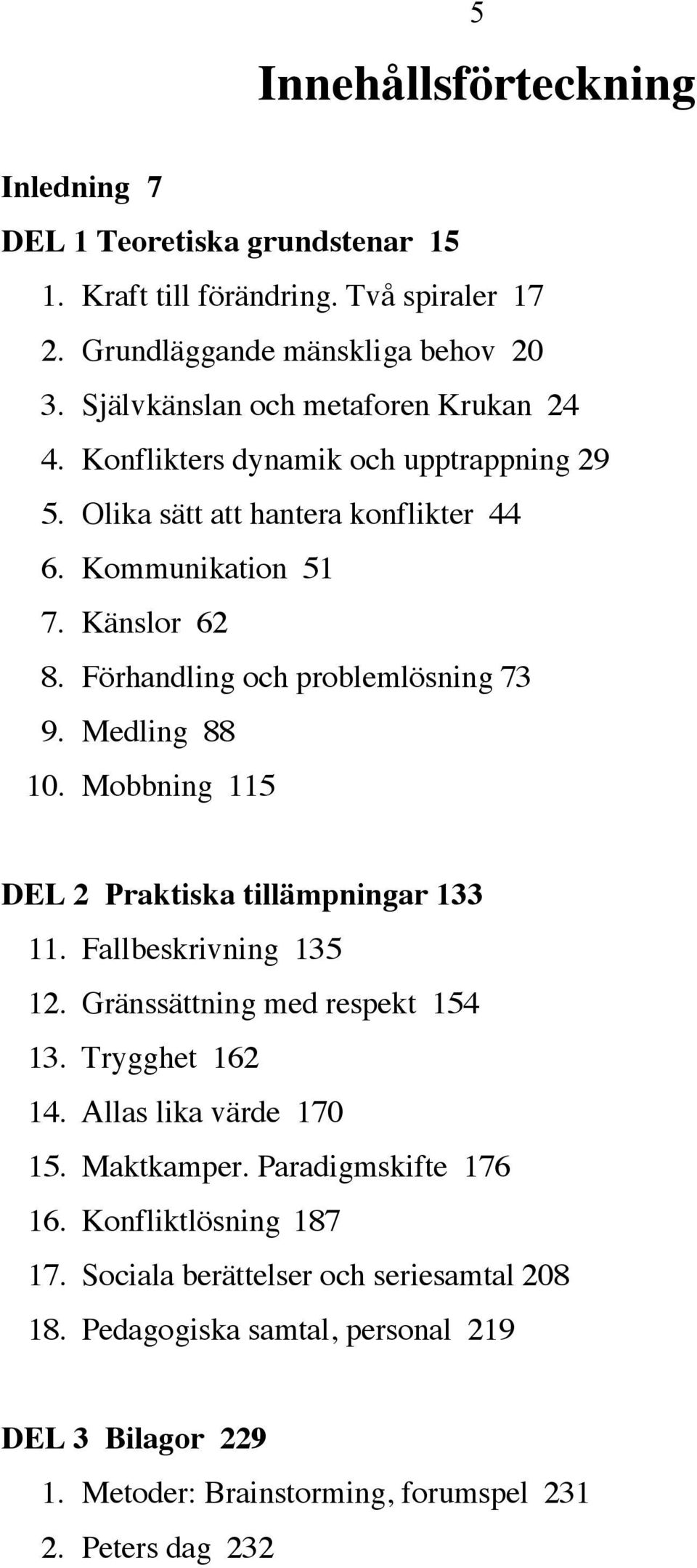 Förhandling och problemlösning 73 9. Medling 88 10. Mobbning 115 DEL 2 Praktiska tillämpningar 133 11. Fallbeskrivning 135 12. Gränssättning med respekt 154 13. Trygghet 162 14.